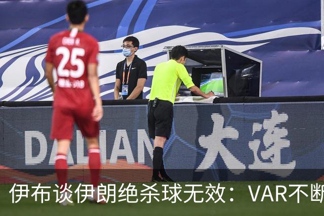 伊布谈伊朗绝杀球无效：VAR不断引发争议，偷走了一个国家的梦想