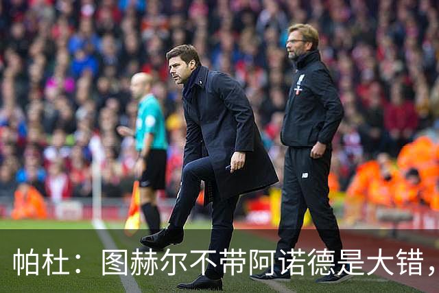 帕杜：图赫尔不带阿诺德是大错，英格兰右后卫已出现危机