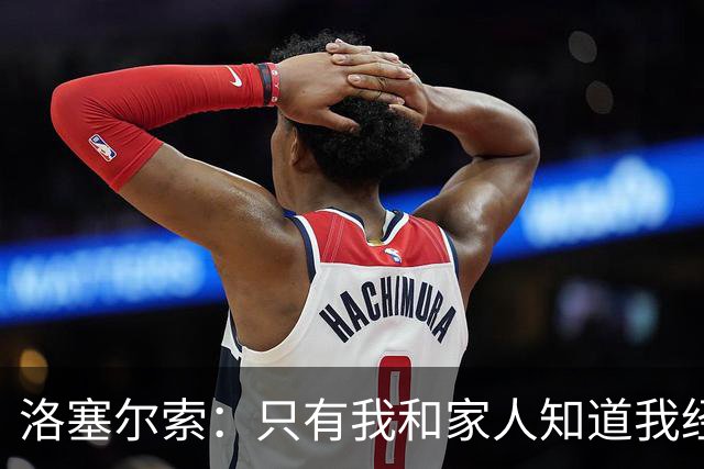 洛塞尔索：只有我和家人知道我经历了什么 梅西3场6球难以置信