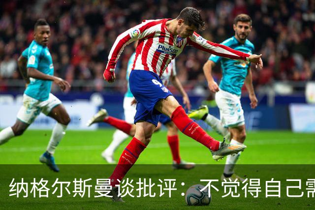 纳格尔斯曼谈批评：不觉得自己需要向人证明什么，我只关心球队