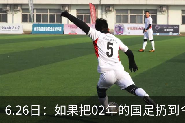 6.26日：如果把02年的国足扔到今儿的美加墨世界杯，注定会被欧美球队狠狠抛弃，0，6